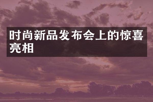 时尚新品发布会上的惊喜亮相