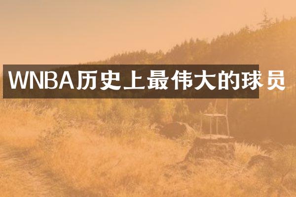 WNBA历史上最伟大的球员