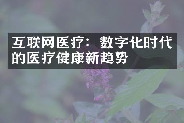 互联网医疗：数字化时代的医疗健康新趋势