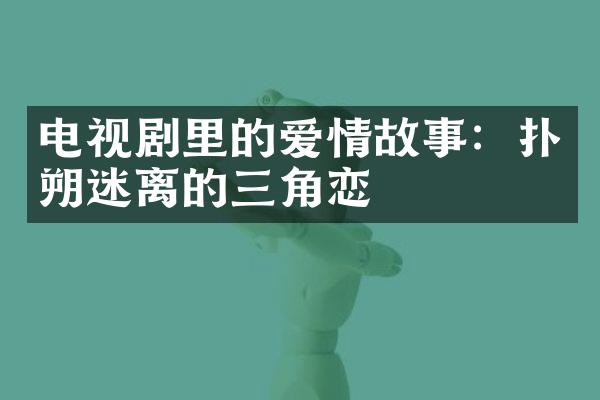 电视剧里的爱情故事：扑朔迷离的三角恋