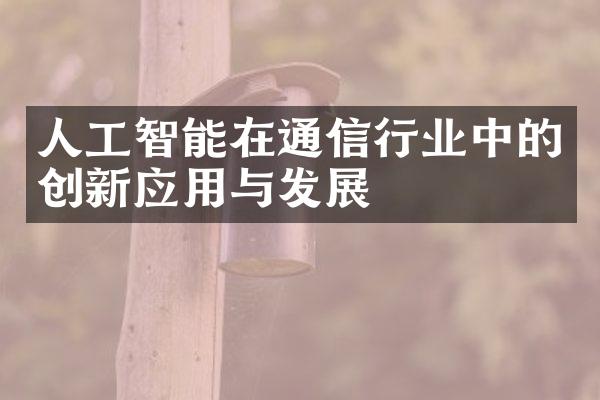 人工智能在通信行业中的创新应用与发展