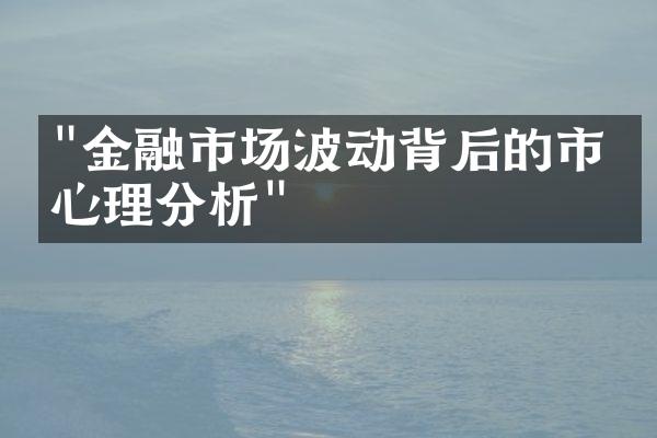 "金融市场波动背后的市场心理分析"