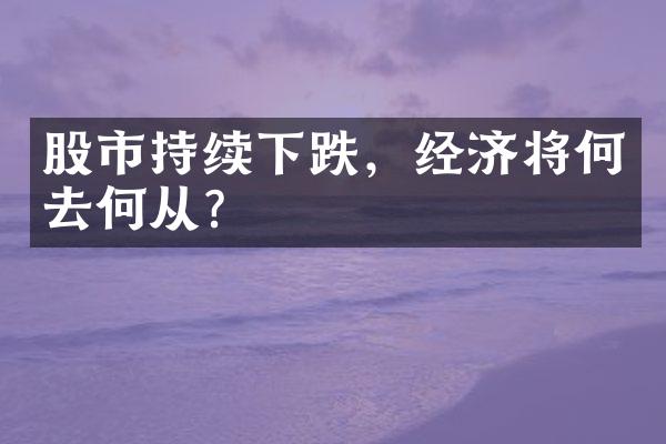 股市持续下跌，经济将何去何从？