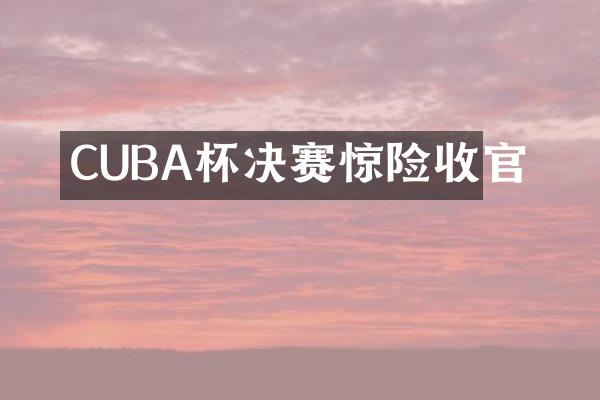 CUBA杯决赛惊险收官