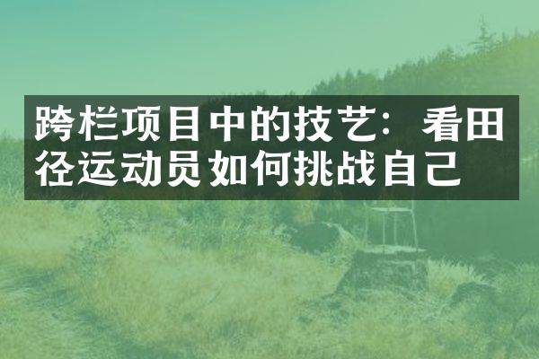 跨栏项目中的技艺：看田径运动员如何挑战自己