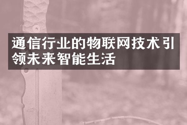 通信行业的物联网技术引领未来智能生活