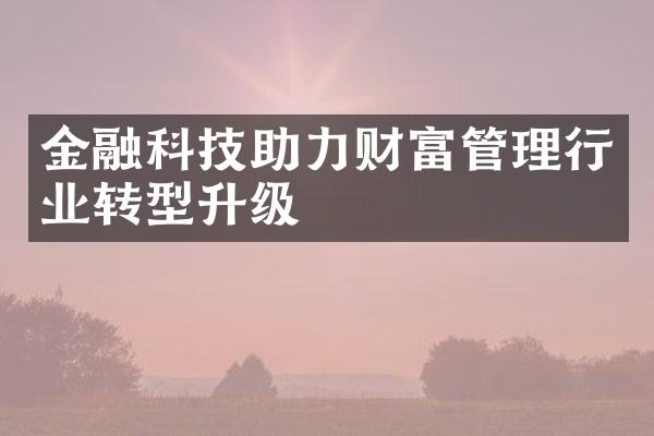 金融科技助力财富管理行业转型升级