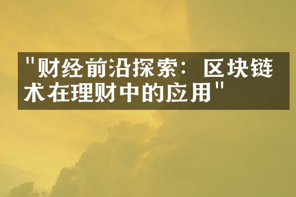 "财经前沿探索：区块链技术在理财中的应用"