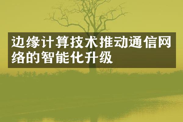 边缘计算技术推动通信网络的智能化升级