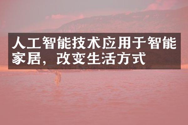 人工智能技术应用于智能家居，改变生活方式