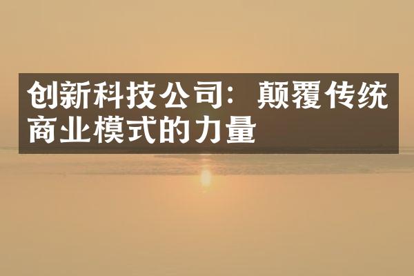 创新科技公司：颠覆传统商业模式的力量