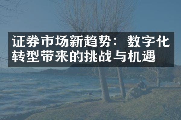 证券市场新趋势：数字化转型带来的挑战与机遇