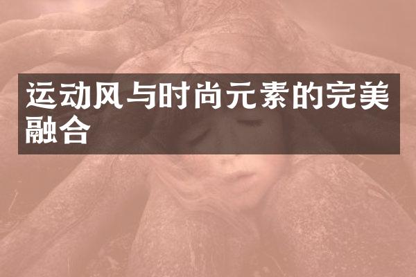 运动风与时尚元素的完美融合