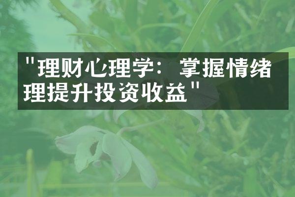 "理财心理学：掌握情绪管理提升投资收益"