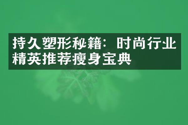 持久塑形秘籍：时尚行业精英推荐宝典