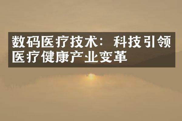 数码医疗技术：科技引领医疗健康产业变革