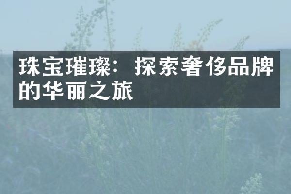 珠宝璀璨：探索奢侈品牌的华丽之旅