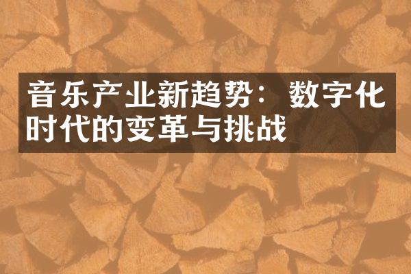 音乐产业新趋势：数字化时代的变革与挑战