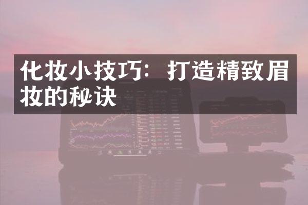 化妆小技巧：打造精致眉妆的秘诀