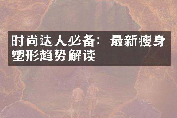 时尚达人必备：最新塑形趋势解读