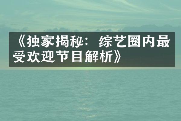 《独家揭秘：综艺圈内最受欢迎节目解析》