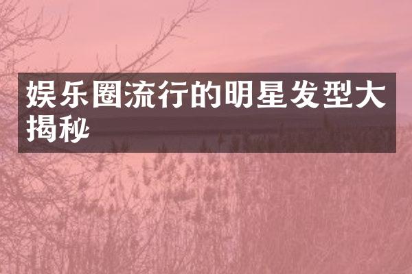 娱乐圈流行的明星发型大揭秘