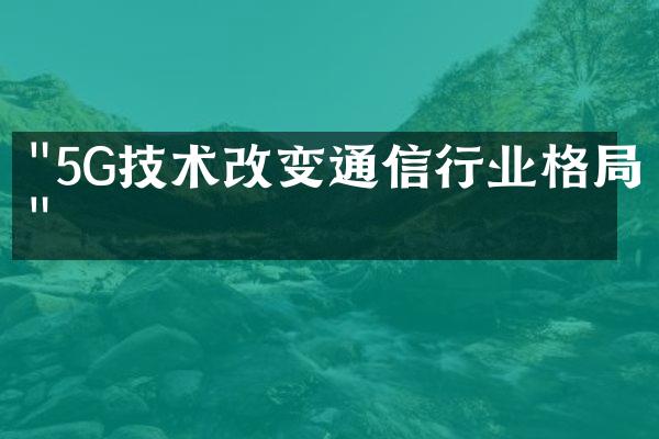 "5G技术改变通信行业格局"