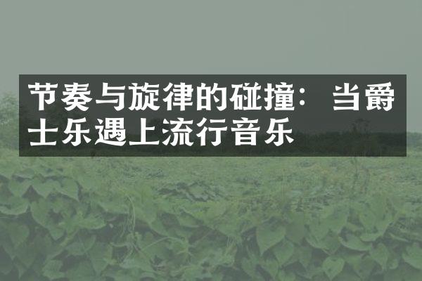 节奏与旋律的碰撞：当爵士乐遇上流行音乐