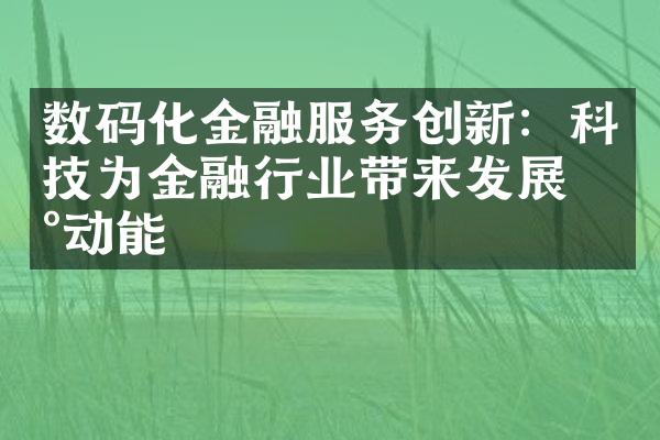 数码化金融服务创新：科技为金融行业带来发展新动能