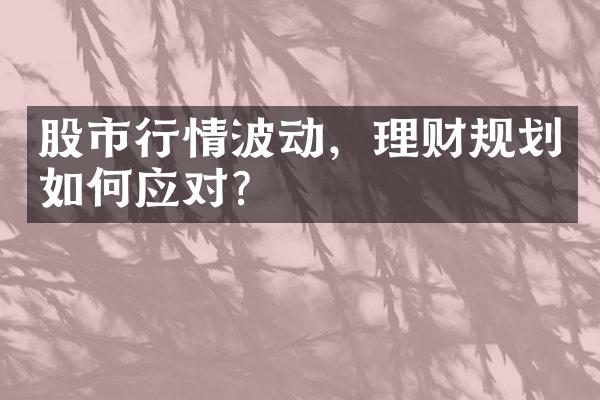 股市行情波动，理财规划如何应对？