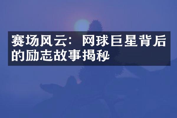 赛场风云：网球巨星背后的励志故事揭秘