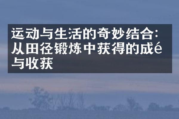 运动与生活的奇妙结合：从田径锻炼中获得的成长与收获