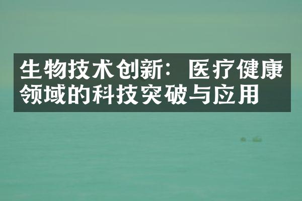 生物技术创新：医疗健康领域的科技突破与应用