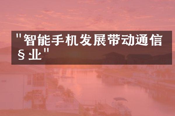 "智能手机发展带动通信产业"