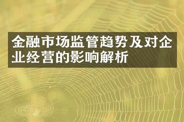 金融市场监管趋势及对企业经营的影响解析