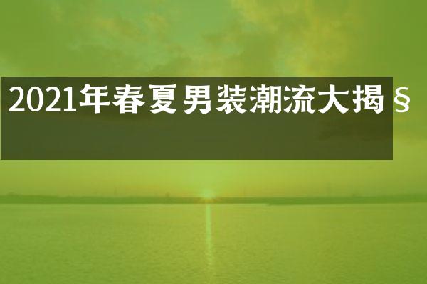 2021年春夏男装潮流大揭秘