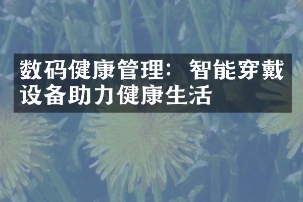 数码健康管理：智能穿戴设备助力健康生活