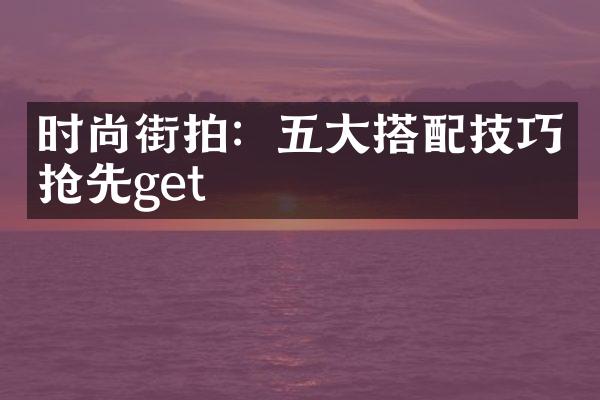 时尚街拍：五大搭配技巧抢先get