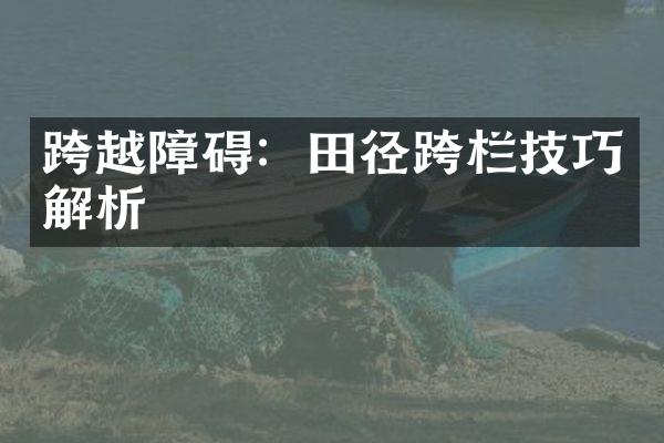 跨越障碍：田径跨栏技巧解析