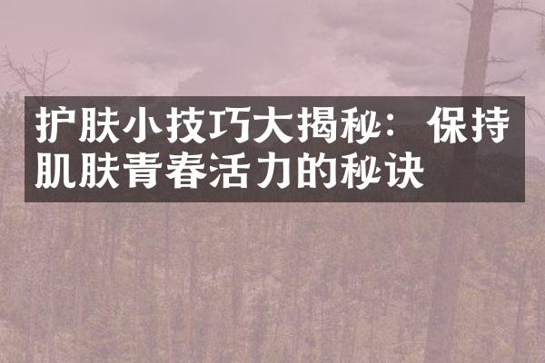 护肤小技巧大揭秘：保持肌肤青春活力的秘诀