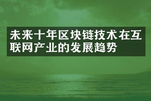 未来十年区块链技术在互联网产业的发展趋势