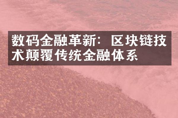 数码金融革新：区块链技术颠覆传统金融体系