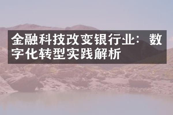 金融科技改变银行业：数字化转型实践解析