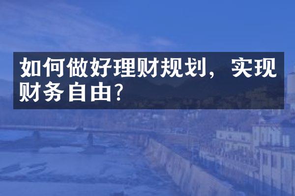 如何做好理财规划，实现财务自由？