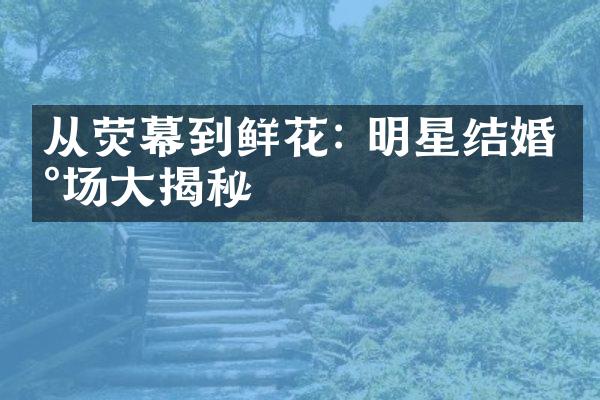 从荧幕到鲜花: 明星结婚现场大揭秘