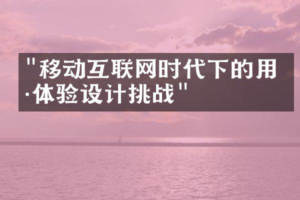 "移动互联网时代下的用户体验设计挑战"