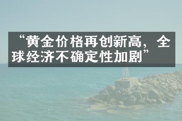 “黄金价格再创新高，全球经济不确定性加剧”