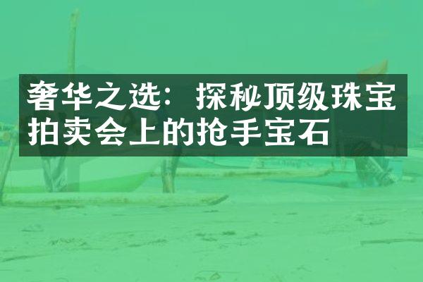 奢华之选：探秘顶级珠宝拍卖会上的抢手宝石