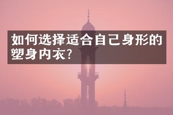 如何选择适合自己身形的塑身内衣？