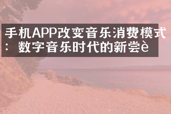 手机APP改变音乐消费模式：数字音乐时代的新尝试